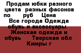 Продам юбки разного цвета, разных фасонов по 1000 руб  › Цена ­ 1 000 - Все города Одежда, обувь и аксессуары » Женская одежда и обувь   . Тверская обл.,Кимры г.